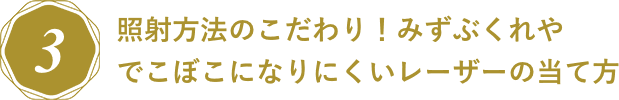 照射方法のこだわり!みずぶくれやでこぼこになりにくいレーザーの当て方